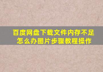 百度网盘下载文件内存不足 怎么办图片步骤教程操作